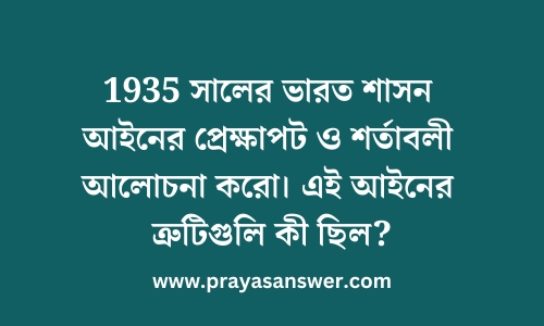 1935 সালের ভারত শাসন আইনের প্রেক্ষাপট ও শর্তাবলী আলোচনা করো। এই আইনের ত্রুটিগুলি কী ছিল