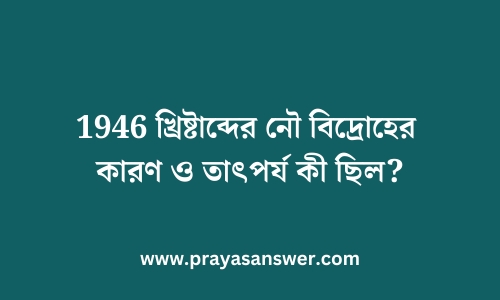 1946 খ্রিষ্টাব্দের নৌ বিদ্রোহের কারণ ও তাৎপর্য কী ছিল