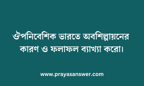 ঔপনিবেশিক ভারতে অবশিল্পায়নের কারণ ও ফলাফল ব্যাখ্যা করো