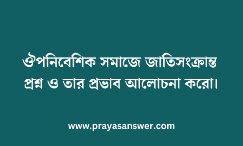 ঔপনিবেশিক সমাজে জাতিসংক্রান্ত প্রশ্ন ও তার প্রভাব আলোচনা করো