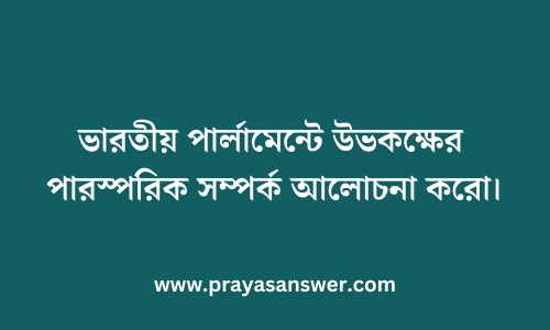 ভারতীয় পার্লামেন্টে উভকক্ষের পারস্পরিক সম্পর্ক আলোচনা করো