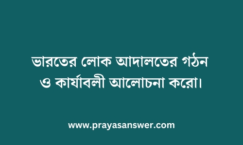 ভারতের লোক আদালতের গঠন ও কার্যাবলী আলোচনা করো