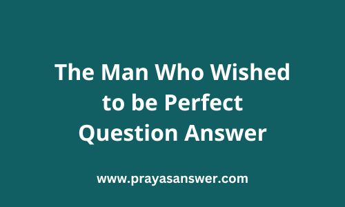 The Man Who Wished to be Perfect Question Answer